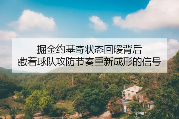 掘金约基奇状态回暖背后 藏着球队攻防节奏重新成形的信号