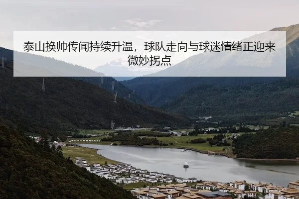 泰山换帅传闻持续升温，球队走向与球迷情绪正迎来微妙拐点 - 新闻资讯焦点报道封面图